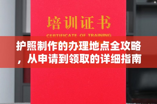桑珠孜护照制作的办理地点全攻略，从申请到领取的详细指南